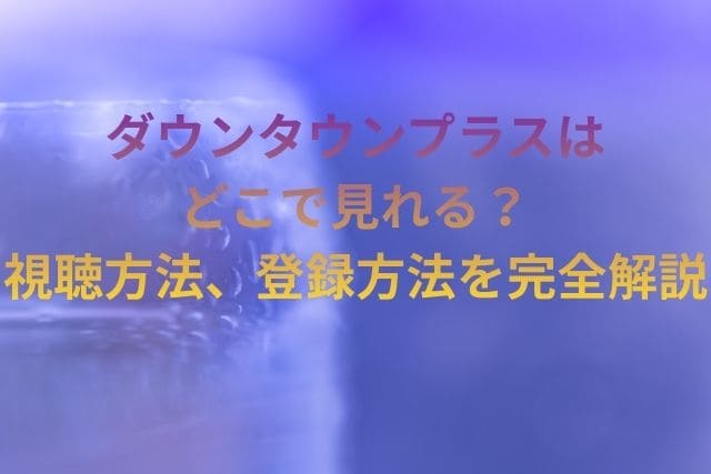 【最新】DOWNTOWN＋（ダウンタウンプラス）はどこで見れる？視聴方法、今後の展開を独自解説